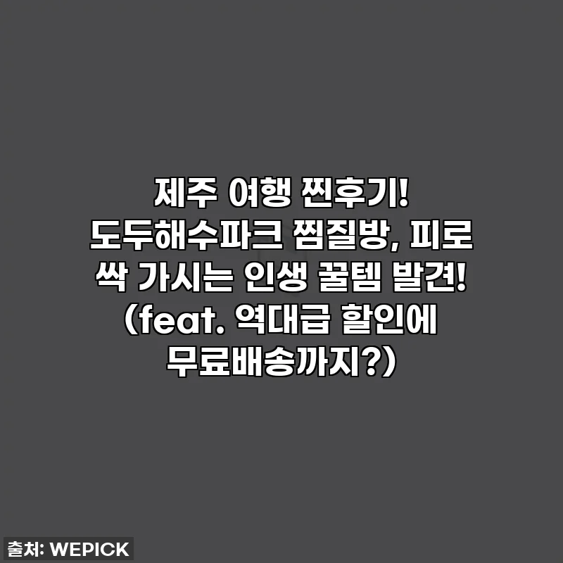 제주 여행 찐후기! 도두해수파크 찜질방, 피로 싹 가시는 인생 꿀템 발견! (feat. 역대급 할인에 무료배송까지?)