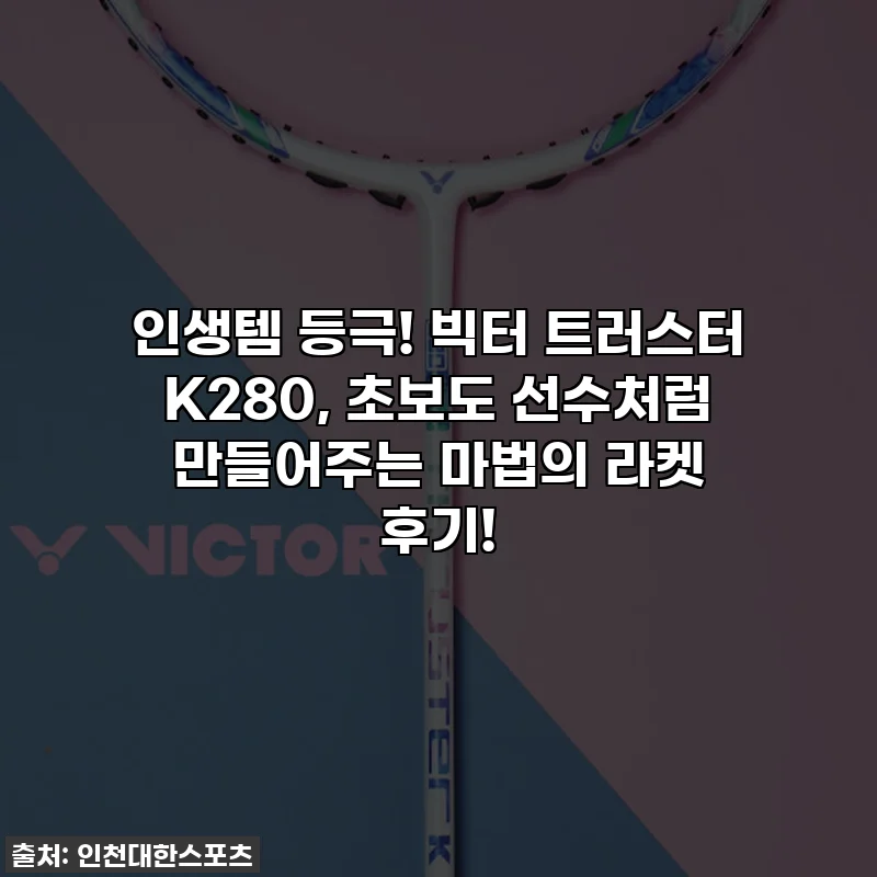 인생템 등극! 빅터 트러스터 K280, 초보도 선수처럼 만들어주는 마법의 라켓 후기!