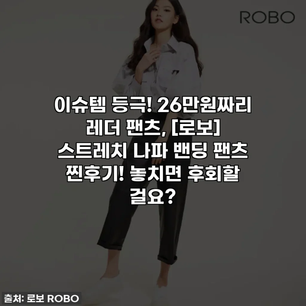 이슈템 등극! 26만원짜리 레더 팬츠, [로보] 스트레치 나파 밴딩 팬츠 찐후기! 놓치면 후회할 걸요?