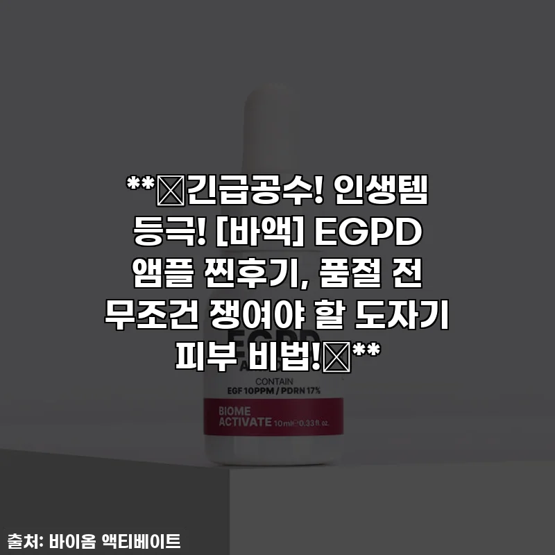 **🚨긴급공수! 인생템 등극! [바액] EGPD 앰플 찐후기, 품절 전 무조건 쟁여야 할 도자기 피부 비법!🚨**