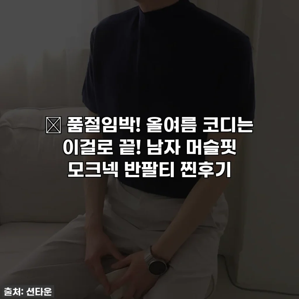 🔥 품절임박! 올여름 코디는 이걸로 끝! 남자 머슬핏 모크넥 반팔티 찐후기