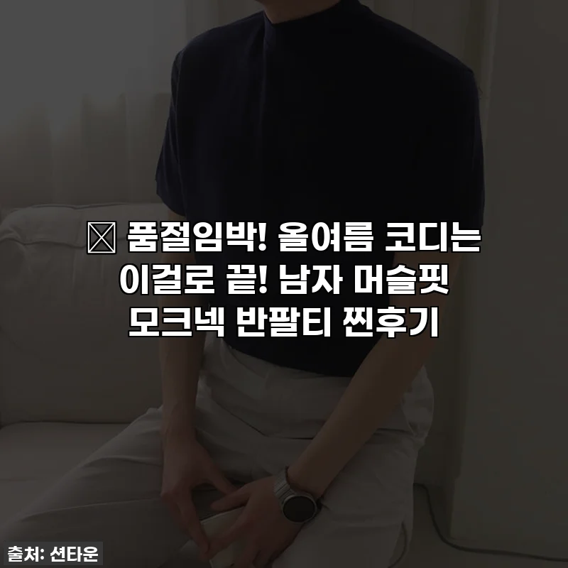 🔥 품절임박! 올여름 코디는 이걸로 끝! 남자 머슬핏 모크넥 반팔티 찐후기