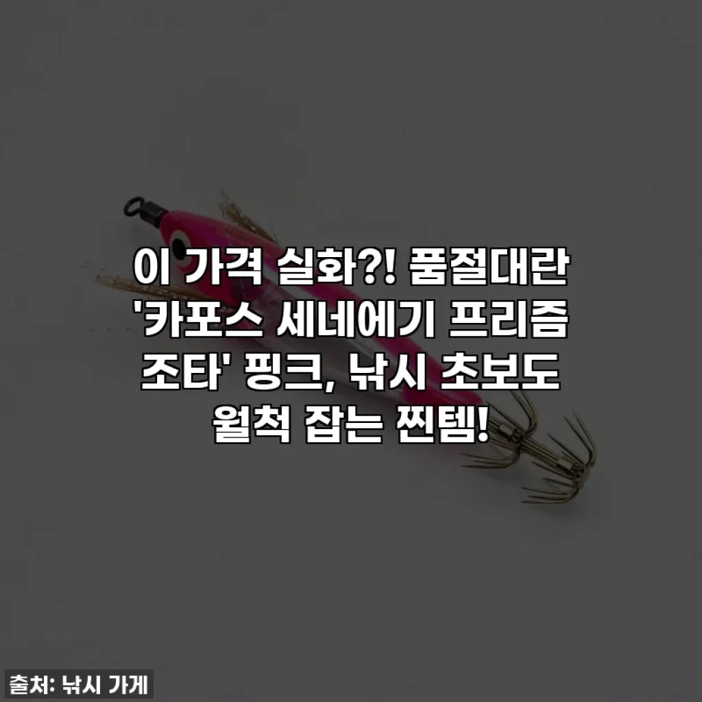 이 가격 실화?! 품절대란 '카포스 세네에기 프리즘 조타' 핑크, 낚시 초보도 월척 잡는 찐템!