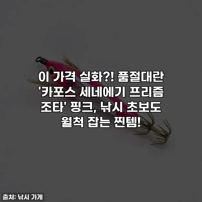 이 가격 실화?! 품절대란 '카포스 세네에기 프리즘 조타' 핑크, 낚시 초보도 월척 잡는 찐템!