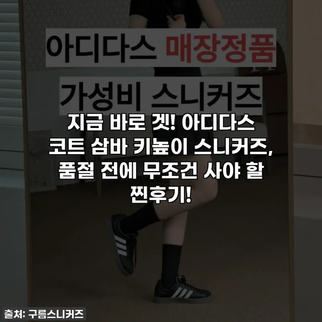 지금 바로 겟! 아디다스 코트 삼바 키높이 스니커즈, 품절 전에 무조건 사야 할 찐후기!