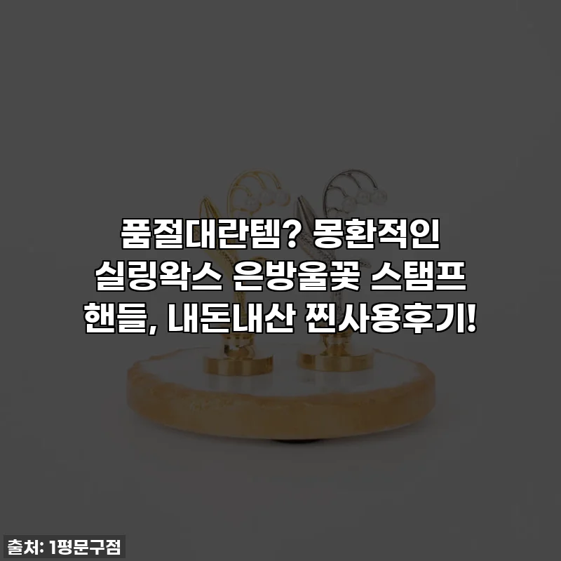 품절대란템? 몽환적인 실링왁스 은방울꽃 스탬프 핸들, 내돈내산 찐사용후기!