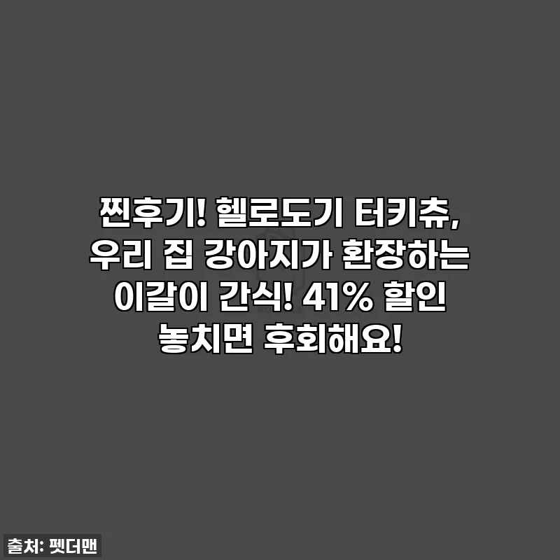 찐후기! 헬로도기 터키츄, 우리 집 강아지가 환장하는 이갈이 간식! 41% 할인 놓치면 후회해요!