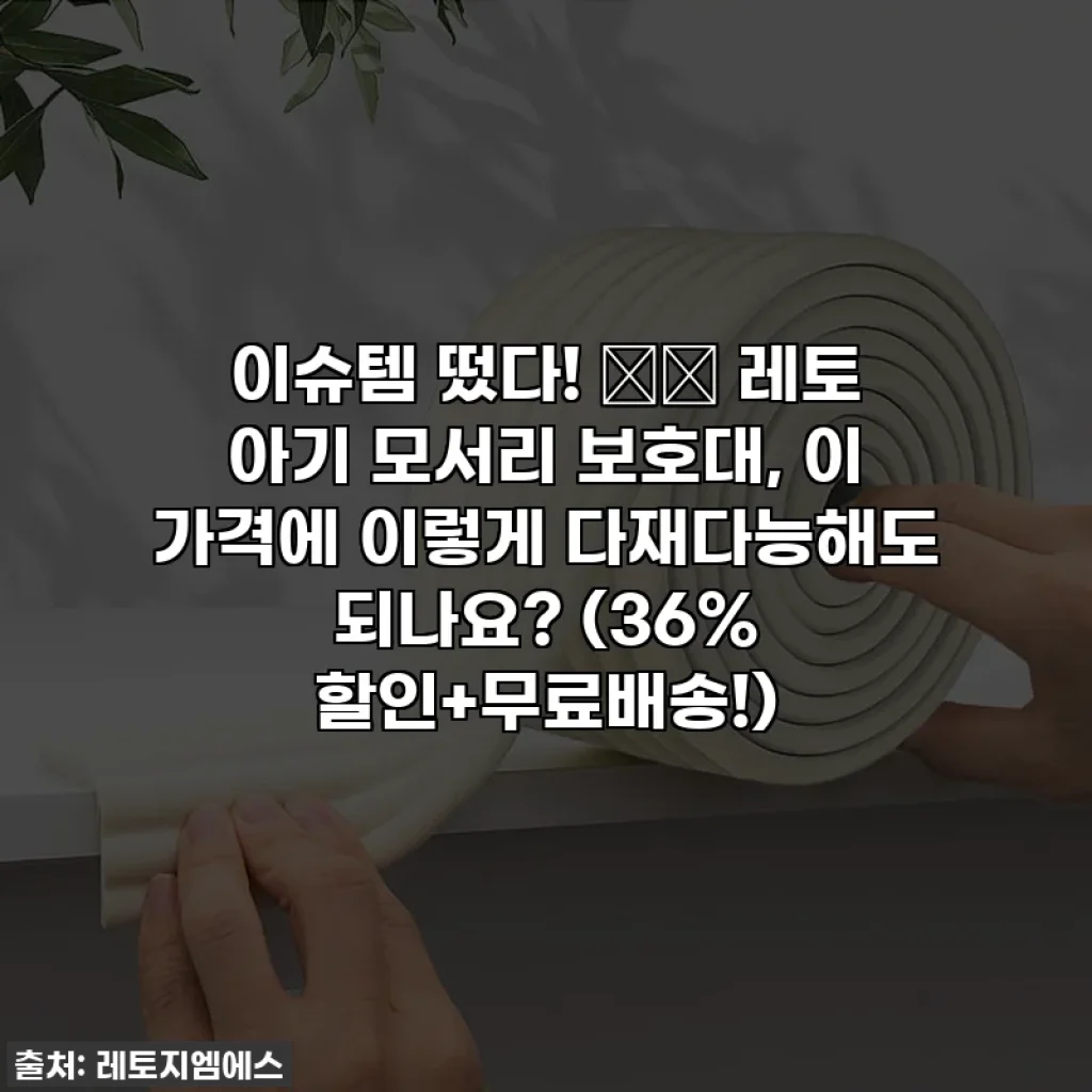 이슈템 떴다! 👶🏻 레토 아기 모서리 보호대, 이 가격에 이렇게 다재다능해도 되나요? (36% 할인+무료배송!)