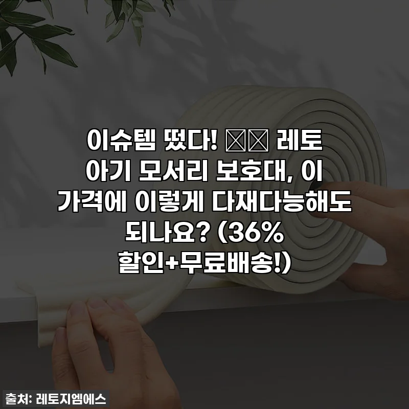 이슈템 떴다! 👶🏻 레토 아기 모서리 보호대, 이 가격에 이렇게 다재다능해도 되나요? (36% 할인+무료배송!)