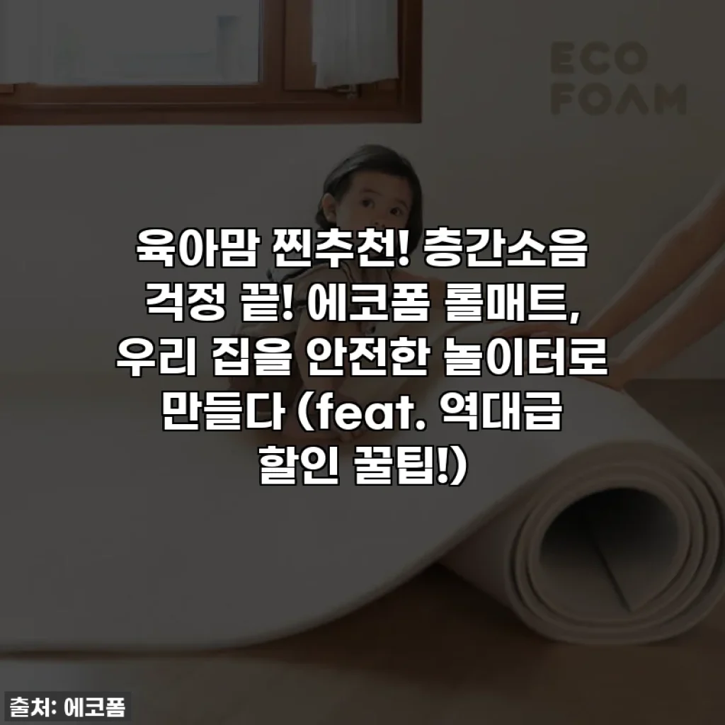 육아맘 찐추천! 층간소음 걱정 끝! 에코폼 롤매트, 우리 집을 안전한 놀이터로 만들다 (feat. 역대급 할인 꿀팁!)