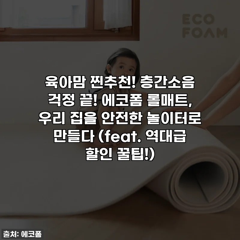 육아맘 찐추천! 층간소음 걱정 끝! 에코폼 롤매트, 우리 집을 안전한 놀이터로 만들다 (feat. 역대급 할인 꿀팁!)