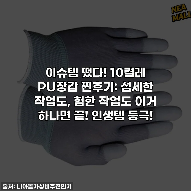 이슈템 떴다! 10켤레 PU장갑 찐후기: 섬세한 작업도, 험한 작업도 이거 하나면 끝! 인생템 등극!