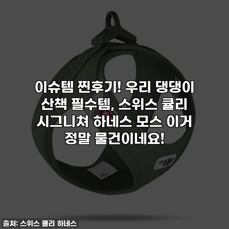 이슈템 찐후기! 우리 댕댕이 산책 필수템, 스위스 큘리 시그니쳐 하네스 모스 이거 정말 물건이네요!