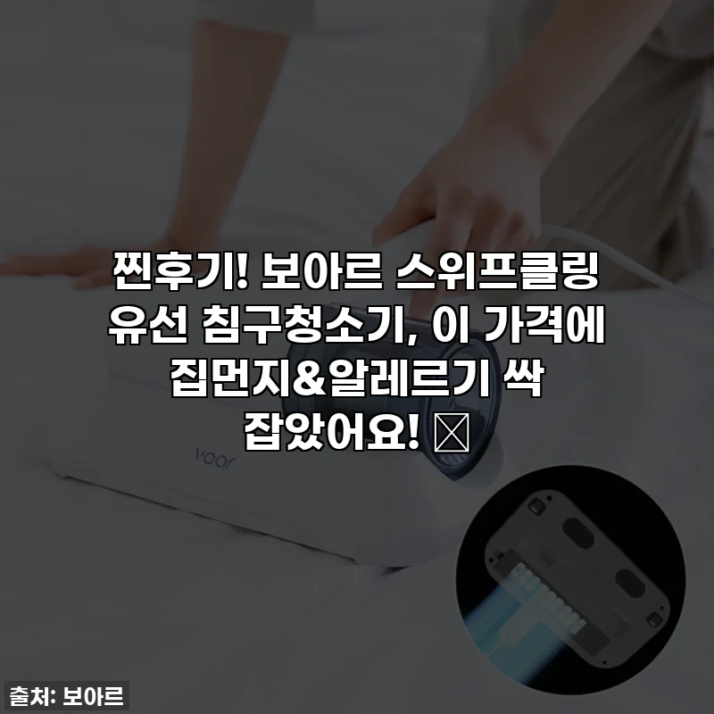찐후기! 보아르 스위프클링 유선 침구청소기, 이 가격에 집먼지&알레르기 싹 잡았어요! ✨