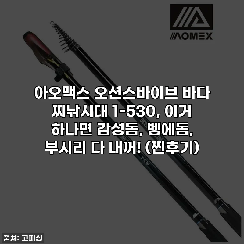 아오맥스 오션스바이브 바다 찌낚시대 1-530, 이거 하나면 감성돔, 벵에돔, 부시리 다 내꺼! (찐후기)
