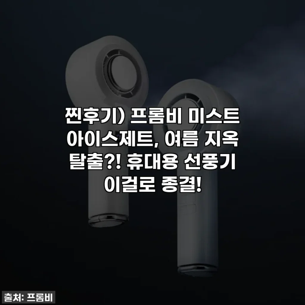 찐후기) 프롬비 미스트 아이스제트, 여름 지옥 탈출?! 휴대용 선풍기 이걸로 종결!