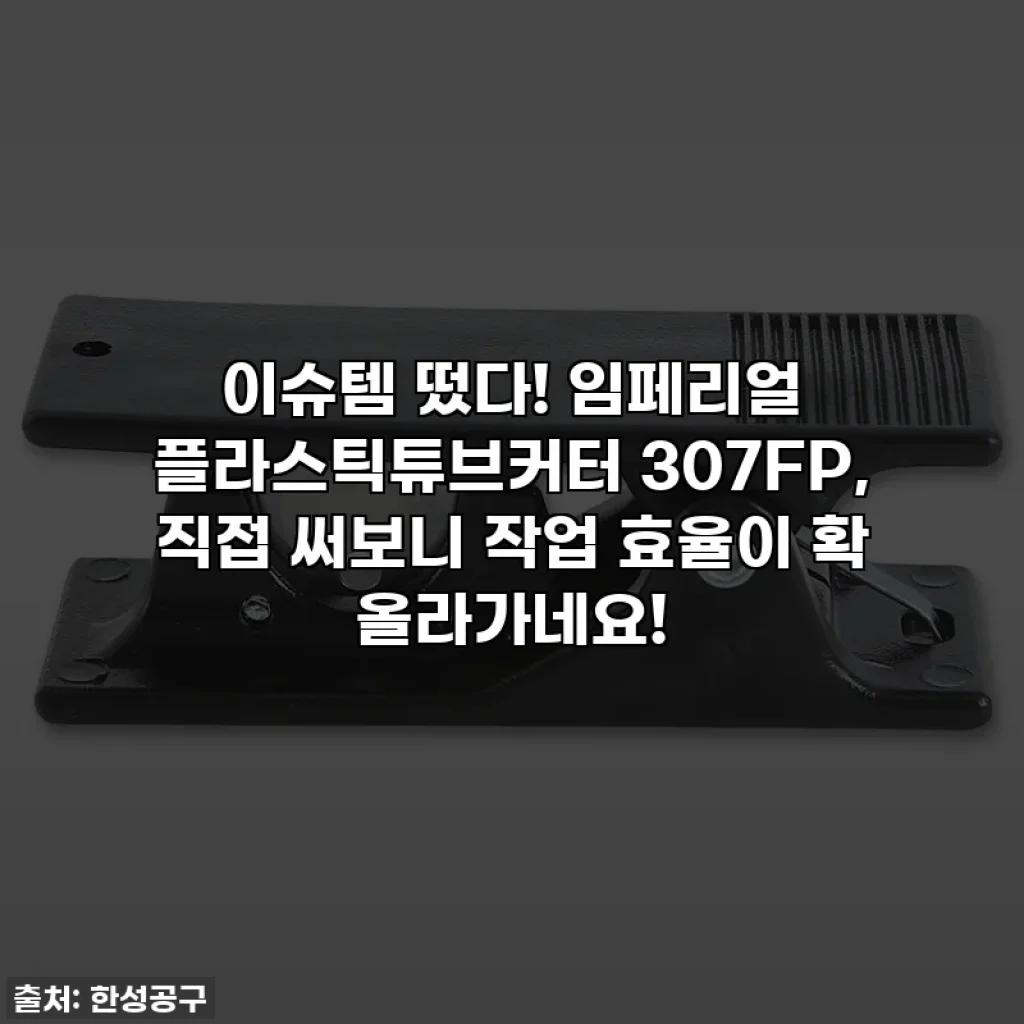 이슈템 떴다! 임페리얼 플라스틱튜브커터 307FP, 직접 써보니 작업 효율이 확 올라가네요!