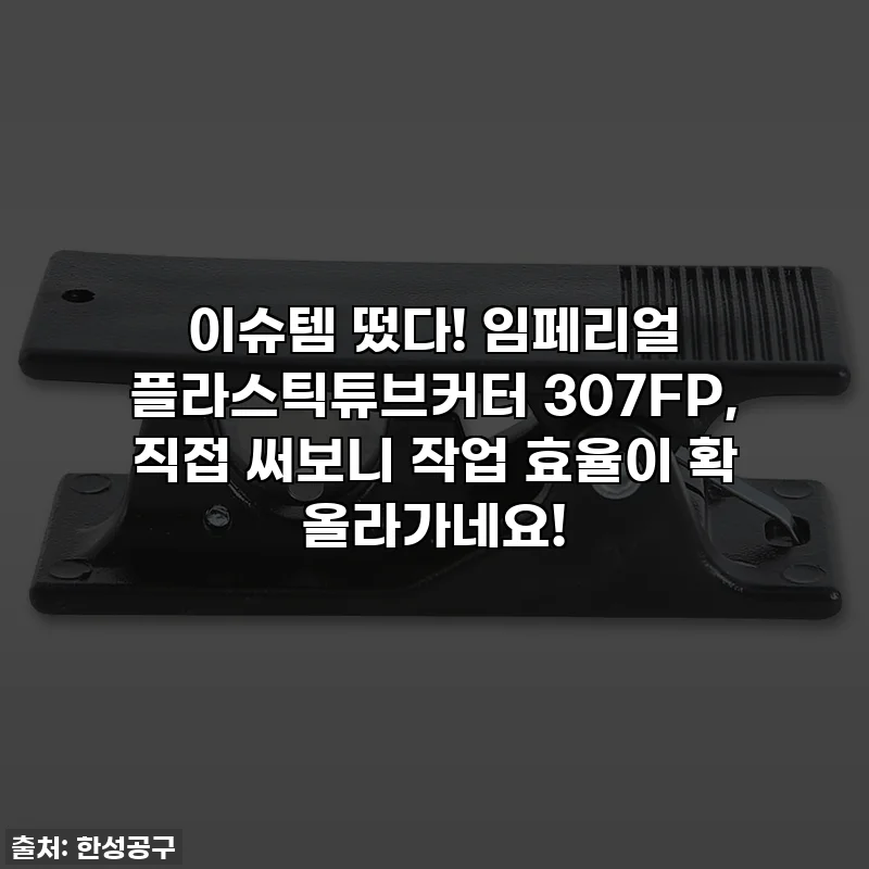 이슈템 떴다! 임페리얼 플라스틱튜브커터 307FP, 직접 써보니 작업 효율이 확 올라가네요!