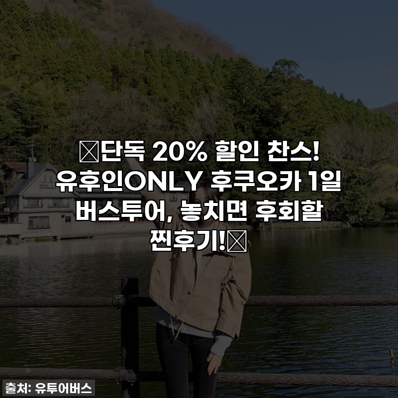 🔥단독 20% 할인 찬스! 유후인ONLY 후쿠오카 1일 버스투어, 놓치면 후회할 찐후기!🔥