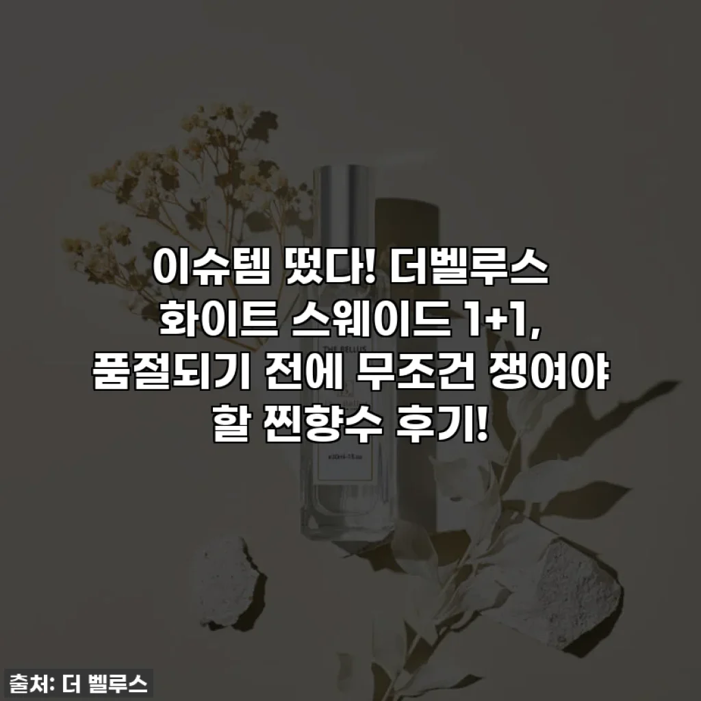 이슈템 떴다! 더벨루스 화이트 스웨이드 1+1, 품절되기 전에 무조건 쟁여야 할 찐향수 후기!