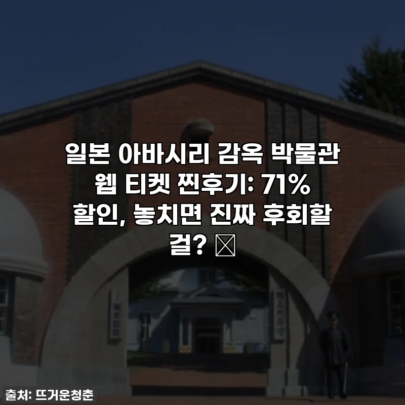 일본 아바시리 감옥 박물관 웹 티켓 찐후기: 71% 할인, 놓치면 진짜 후회할 걸? ✨