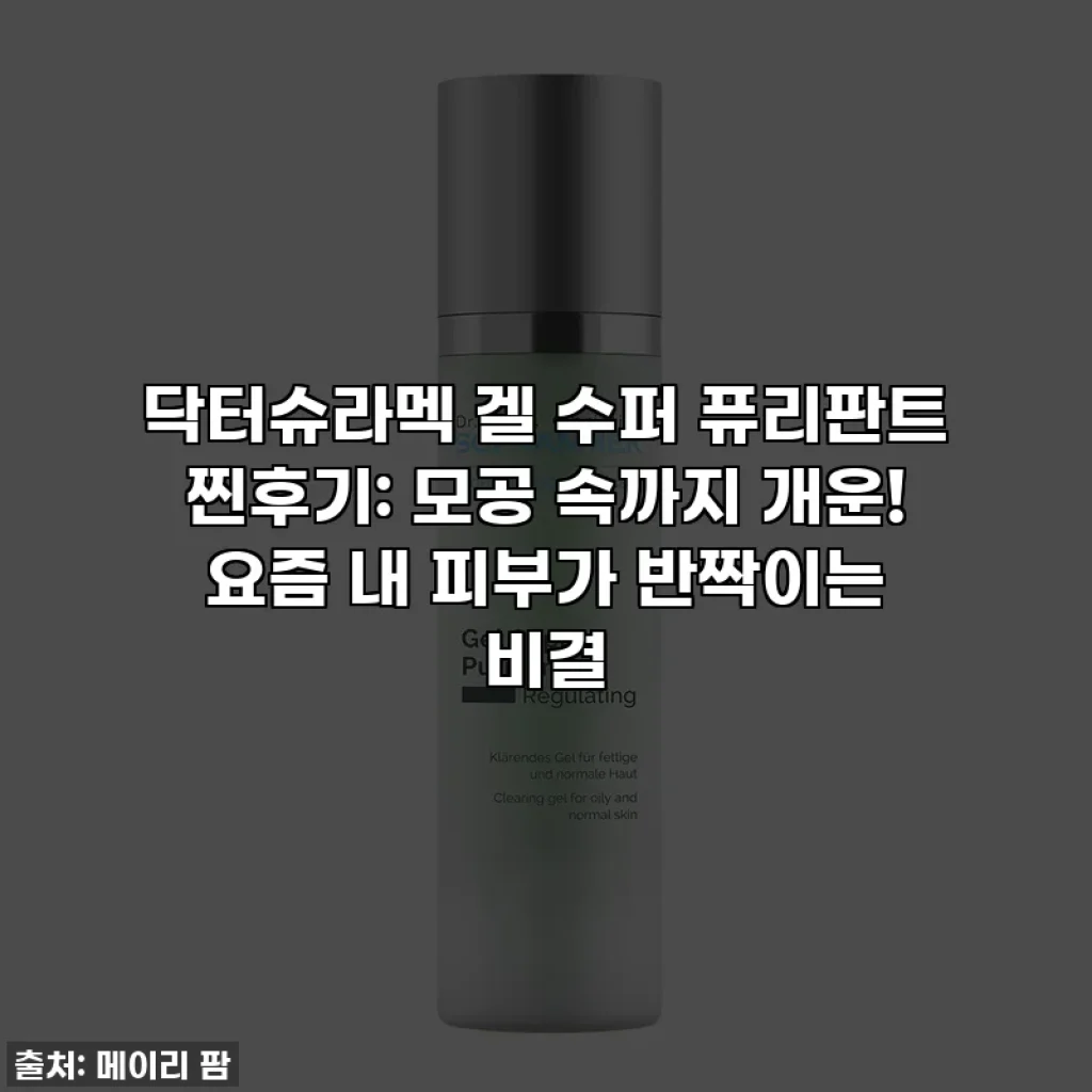 닥터슈라멕 겔 수퍼 퓨리판트 찐후기: 모공 속까지 개운! 요즘 내 피부가 반짝이는 비결