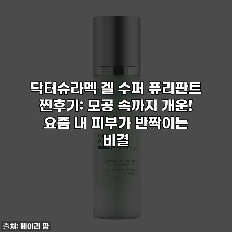 닥터슈라멕 겔 수퍼 퓨리판트 찐후기: 모공 속까지 개운! 요즘 내 피부가 반짝이는 비결