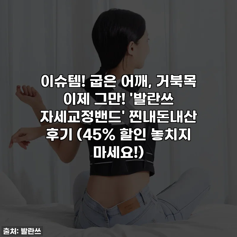 이슈템! 굽은 어깨, 거북목 이제 그만! '발란쓰 자세교정밴드' 찐내돈내산 후기 (45% 할인 놓치지 마세요!)