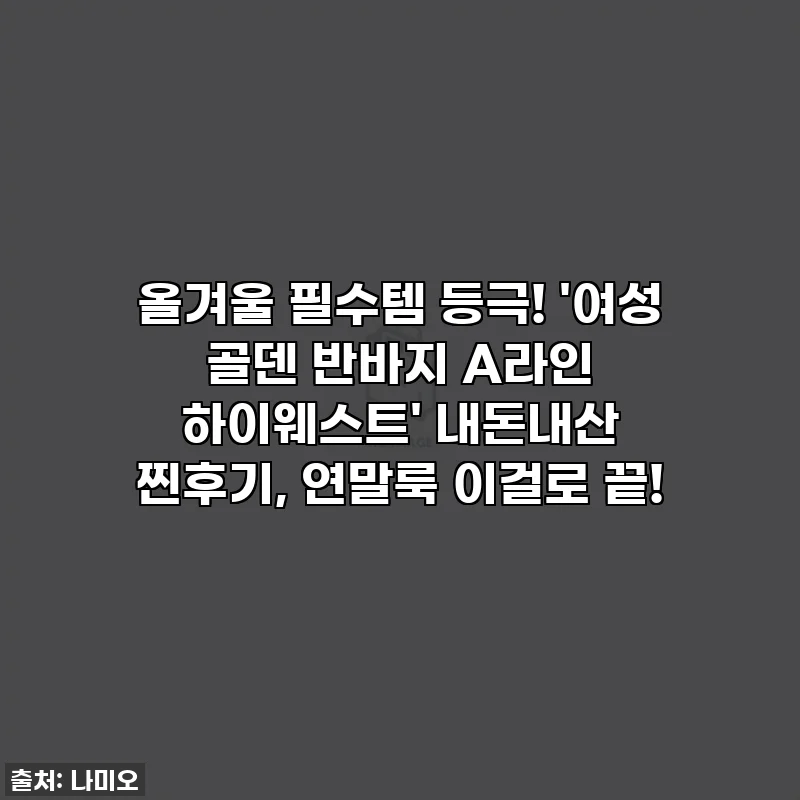 올겨울 필수템 등극! '여성 골덴 반바지 A라인 하이웨스트' 내돈내산 찐후기, 연말룩 이걸로 끝!