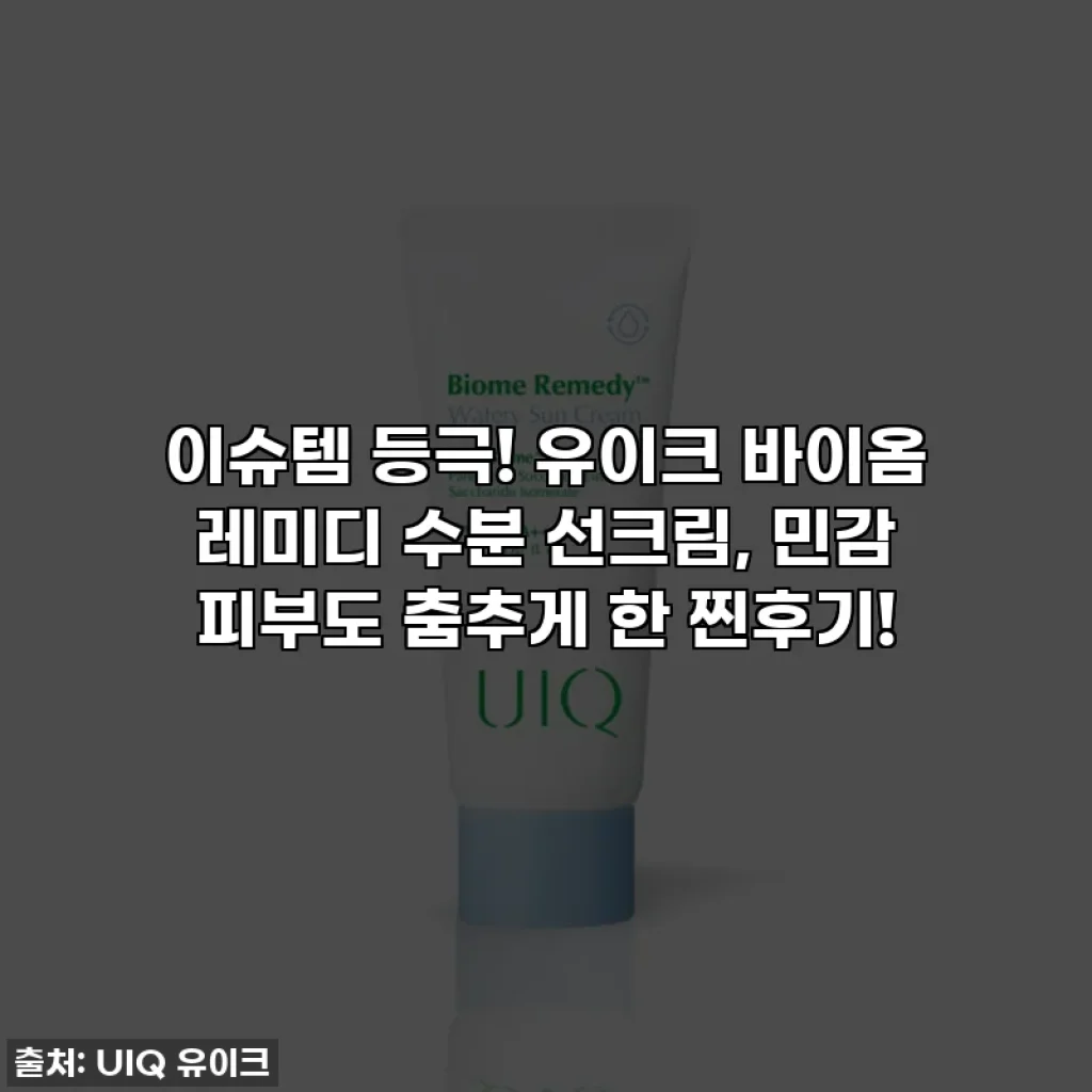이슈템 등극! 유이크 바이옴 레미디 수분 선크림, 민감 피부도 춤추게 한 찐후기!