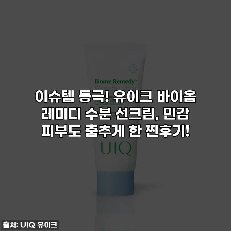 이슈템 등극! 유이크 바이옴 레미디 수분 선크림, 민감 피부도 춤추게 한 찐후기!