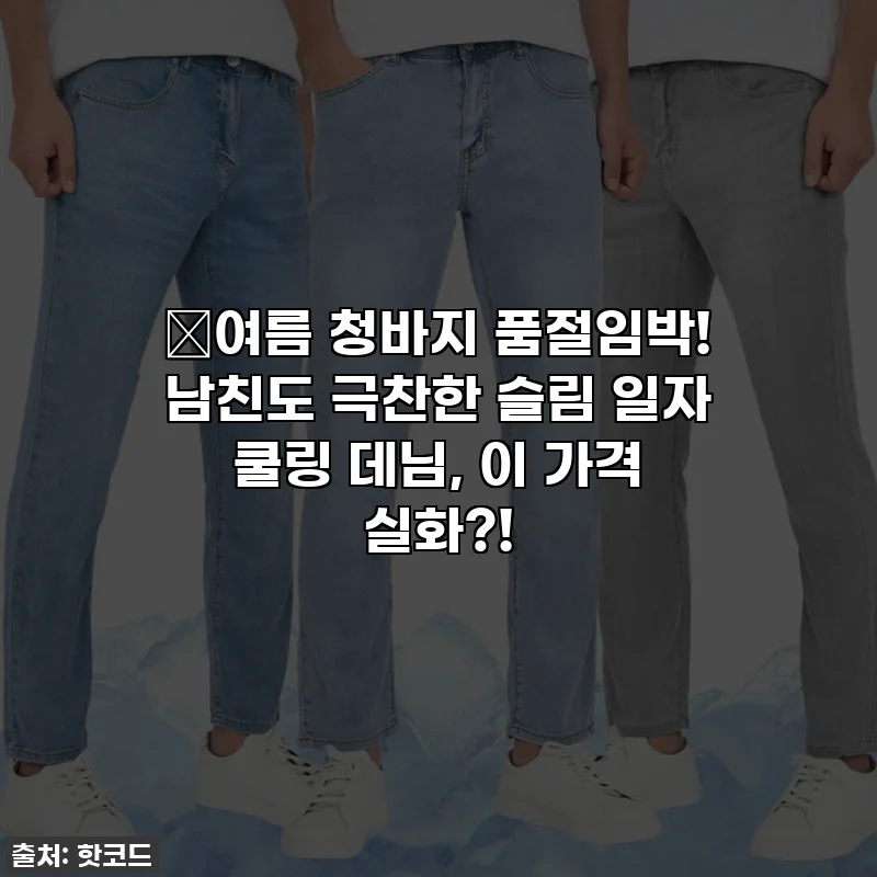 🔥여름 청바지 품절임박! 남친도 극찬한 슬림 일자 쿨링 데님, 이 가격 실화?!