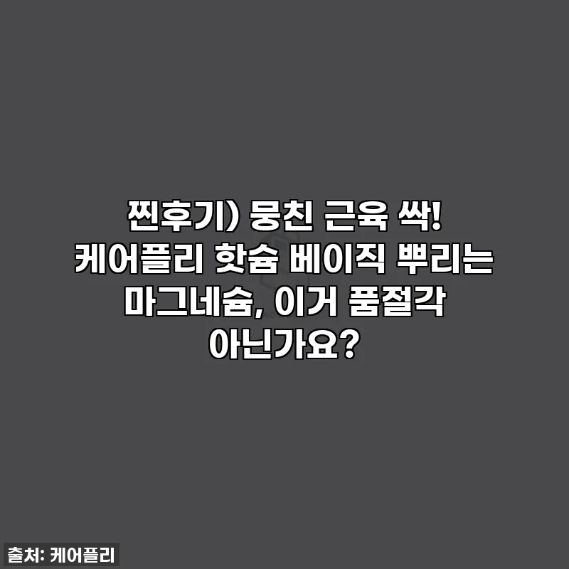 찐후기) 뭉친 근육 싹! 케어플리 핫슘 베이직 뿌리는 마그네슘, 이거 품절각 아닌가요?