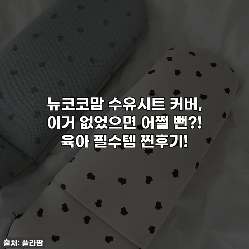 뉴코코맘 수유시트 커버, 이거 없었으면 어쩔 뻔?! 육아 필수템 찐후기!