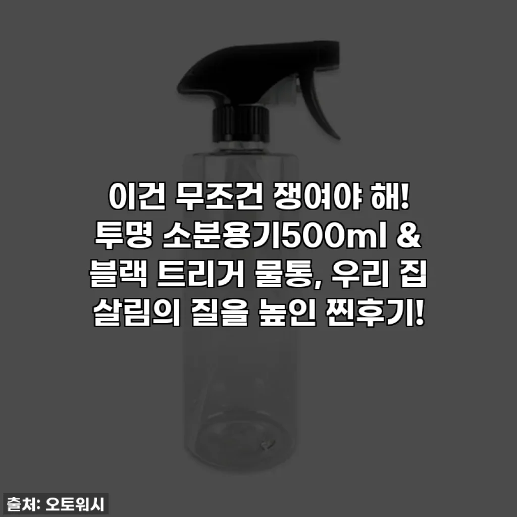 이건 무조건 쟁여야 해! 투명 소분용기500ml & 블랙 트리거 물통, 우리 집 살림의 질을 높인 찐후기!