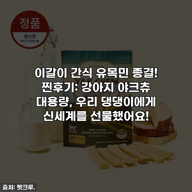 이갈이 간식 유목민 종결! 찐후기: 강아지 야크츄 대용량, 우리 댕댕이에게 신세계를 선물했어요!