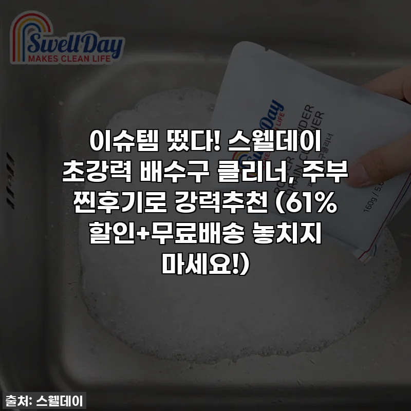 이슈템 떴다! 스웰데이 초강력 배수구 클리너, 주부 찐후기로 강력추천 (61% 할인+무료배송 놓치지 마세요!)