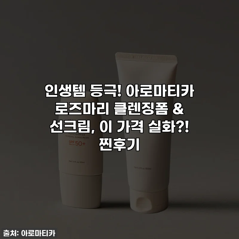 인생템 등극! 아로마티카 로즈마리 클렌징폼 & 선크림, 이 가격 실화?! 찐후기
