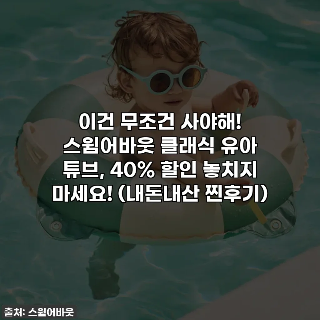 이건 무조건 사야해! 스윔어바웃 클래식 유아 튜브, 40% 할인 놓치지 마세요! (내돈내산 찐후기)