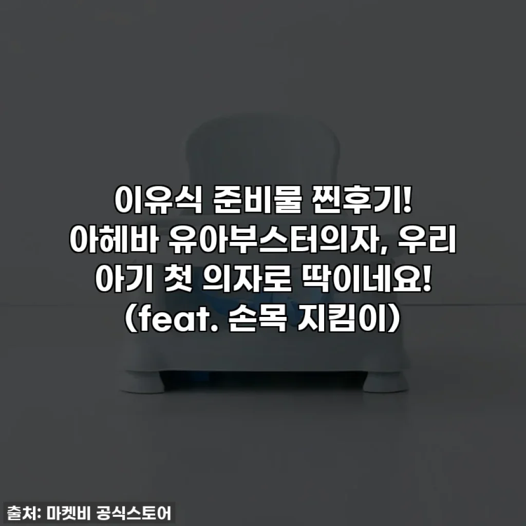 이유식 준비물 찐후기! 아헤바 유아부스터의자, 우리 아기 첫 의자로 딱이네요! (feat. 손목 지킴이)