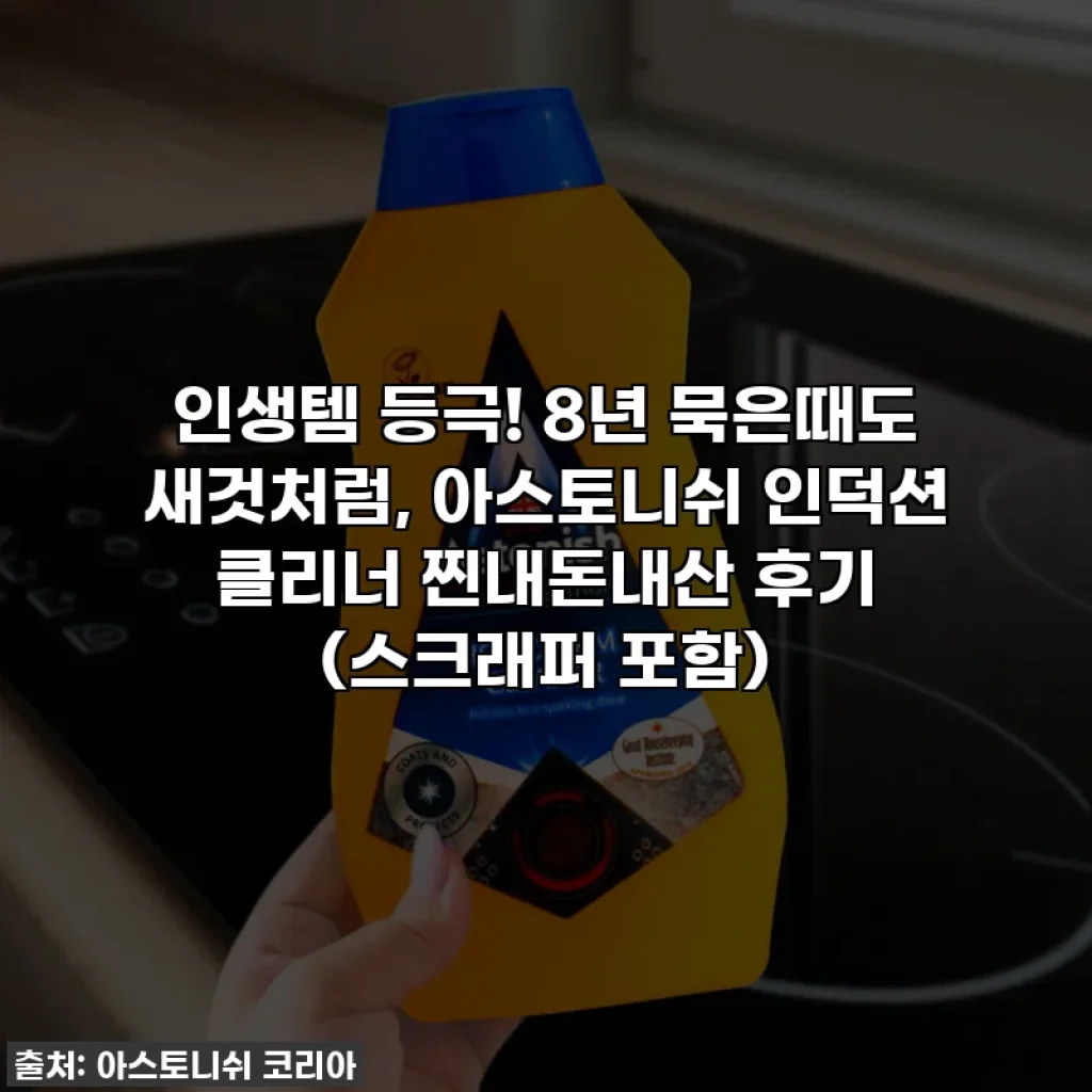 인생템 등극! 8년 묵은때도 새것처럼, 아스토니쉬 인덕션 클리너 찐내돈내산 후기 (스크래퍼 포함)