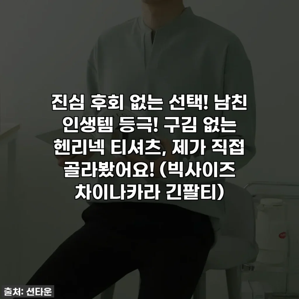 진심 후회 없는 선택! 남친 인생템 등극! 구김 없는 헨리넥 티셔츠, 제가 직접 골라봤어요! (빅사이즈 차이나카라 긴팔티)