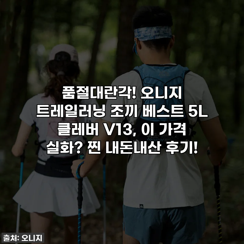🔥 품절대란각! 오니지 트레일러닝 조끼 베스트 5L 클레버 V13, 이 가격 실화? 찐 내돈내산 후기!
