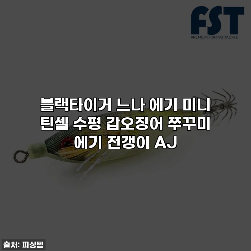 블랙타이거 느나 에기 미니 틴셀 수평 갑오징어 쭈꾸미 에기 전갱이 AJ
