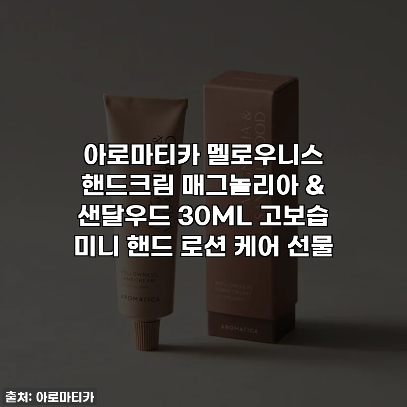 아로마티카 멜로우니스 핸드크림 매그놀리아 & 샌달우드 30ML 고보습 미니 핸드 로션 케어 선물