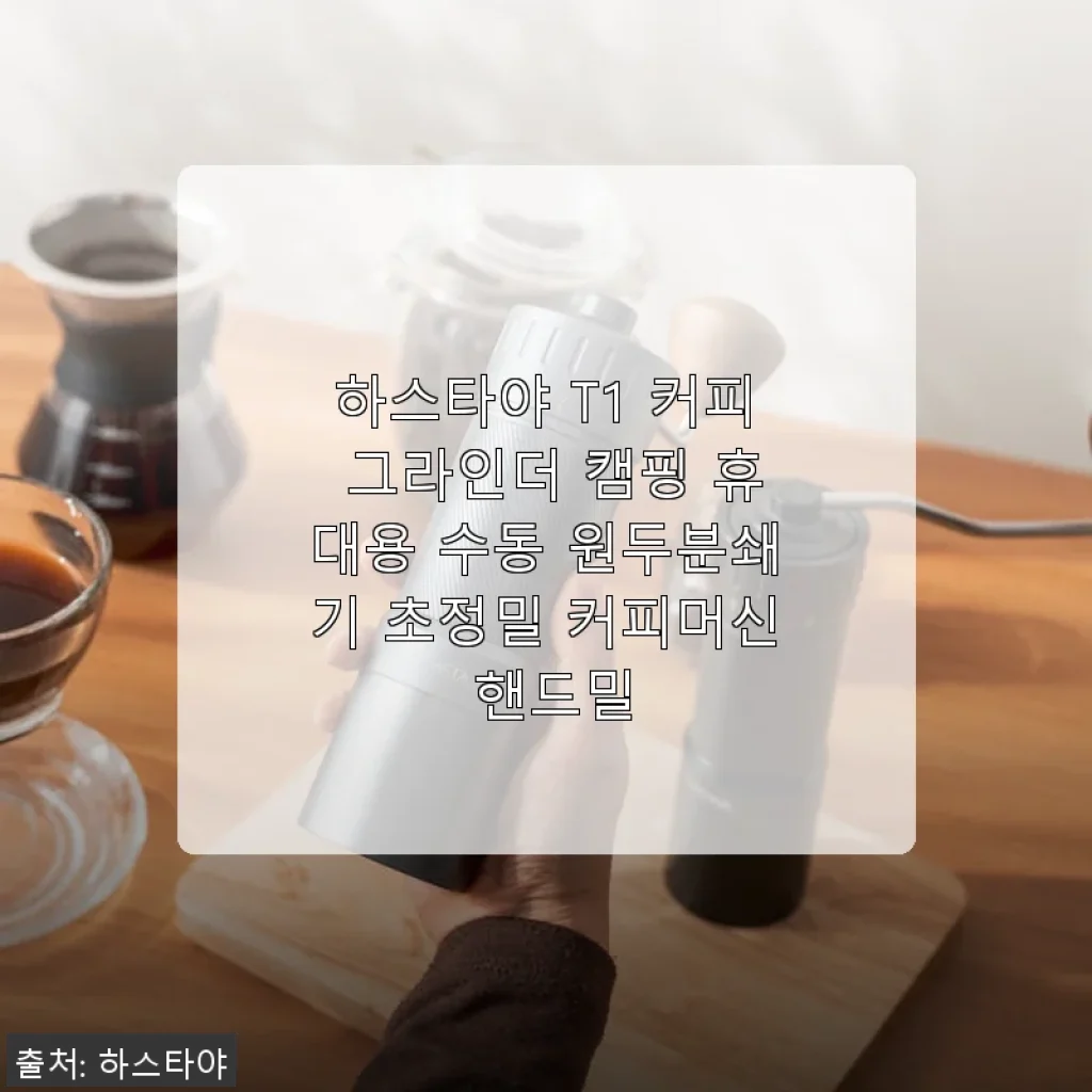 하스타야 T1 커피 그라인더 사용후기: 캠핑에도 딱, 집에서도 만족스러운 휴대용 수동 원두분쇄기