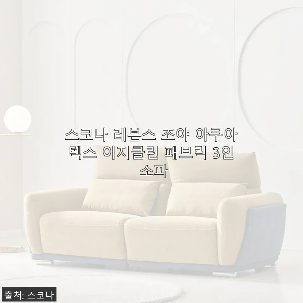 스코나 레븐스 조야 아쿠아텍스 이지클린 패브릭 3인 소파 사용후기