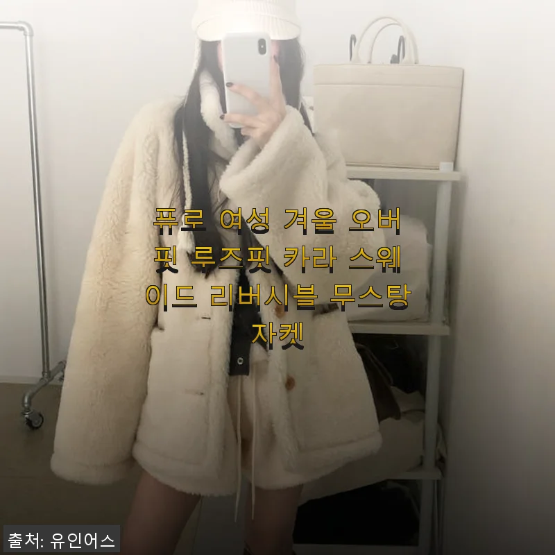 겨울 필수템, 퓨로 여성 겨울 오버핏 루즈핏 카라 스웨이드 리버시블 무스탕자켓 사용후기