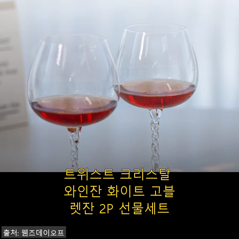 트위스트 크리스탈 와인잔 화이트 고블렛잔 2P 선물세트 사용후기