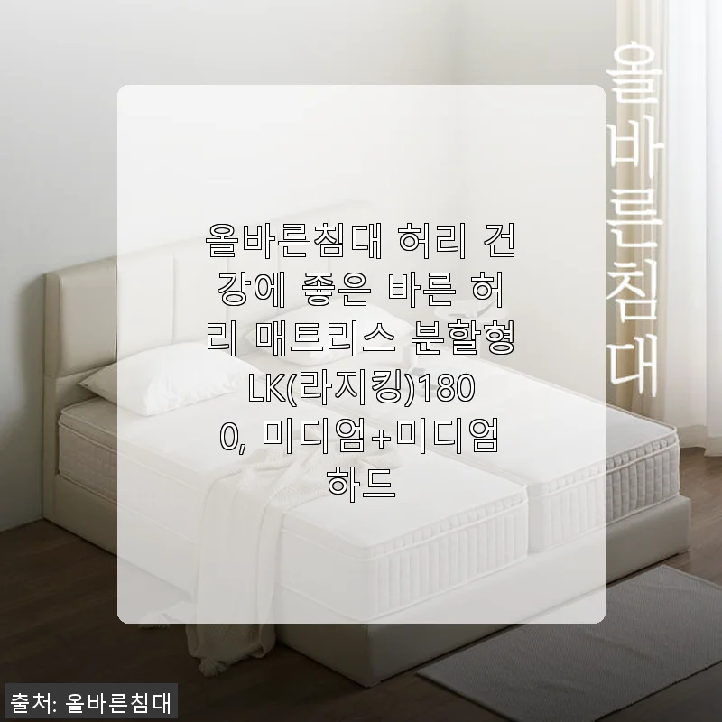 올바른침대 바른 허리 매트리스 분할형LK(라지킹) 1800 미디엄+미디엄하드 사용후기